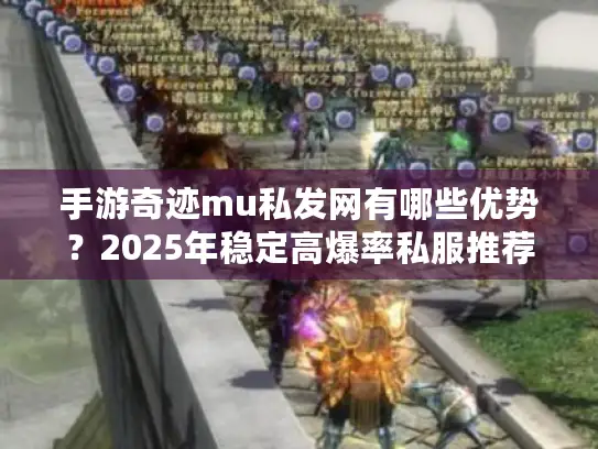 手游奇迹mu私发网有哪些优势？2025年稳定高爆率私服推荐
