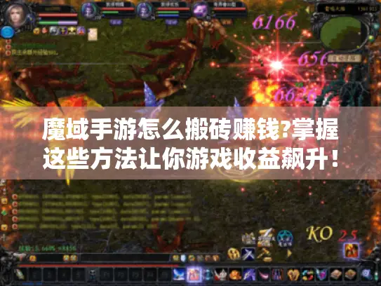 魔域手游怎么搬砖赚钱?掌握这些方法让你游戏收益飙升! 魔域手游怎么搬砖赚钱?掌握这些方法让你游戏收益飙升!