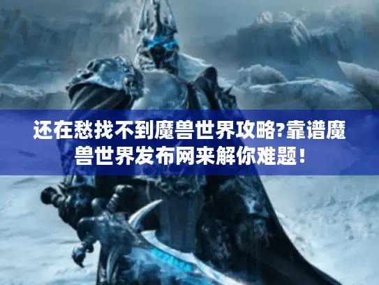 还在愁找不到魔兽世界攻略?靠谱魔兽世界发布网来解你难题! 还在愁找不到魔兽世界攻略?靠谱魔兽世界发布网来解你难题!