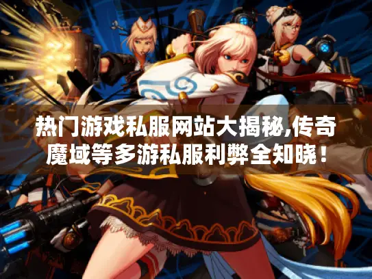 热门游戏私服网站大揭秘,传奇魔域等多游私服利弊全知晓! 热门游戏私服网站大揭秘,传奇魔域等多游私服利弊全知晓!