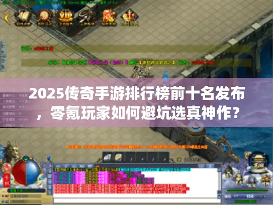 2025传奇手游排行榜前十名发布，零氪玩家如何避坑选真神作？