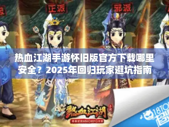 热血江湖手游怀旧版官方下载哪里安全?2025年回归玩家避坑指南 热血江湖手游怀旧版官方下载哪里安全?2025年回归玩家避坑指南