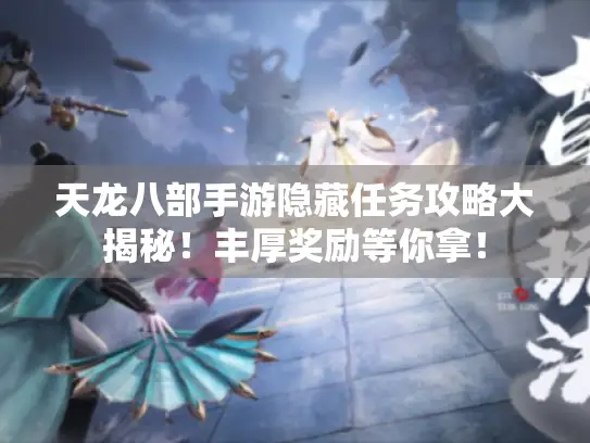 天龙八部手游隐藏任务攻略大揭秘！丰厚奖励等你拿！