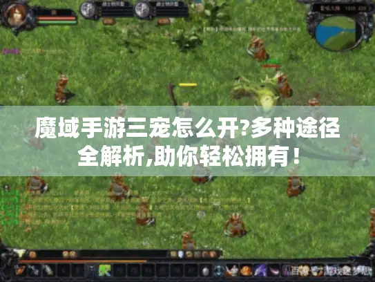 魔域手游三宠怎么开?多种途径全解析,助你轻松拥有！