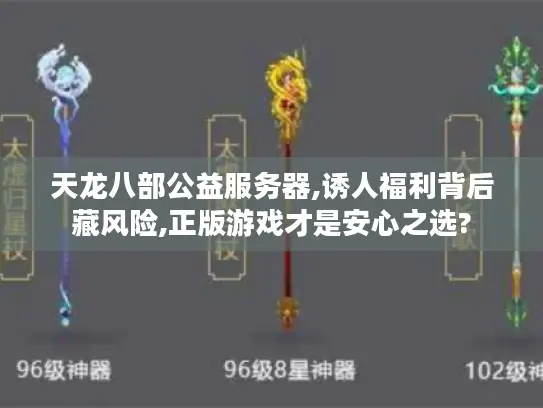 天龙八部公益服务器,诱人福利背后藏风险,正版游戏才是安心之选?