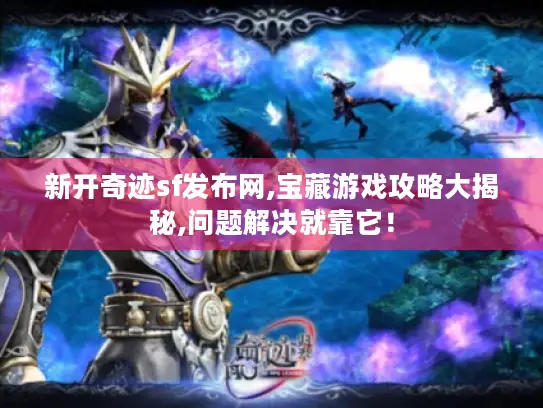 新开奇迹sf发布网,宝藏游戏攻略大揭秘,问题解决就靠它！