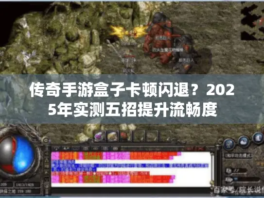 传奇手游盒子卡顿闪退？2025年实测五招提升流畅度
