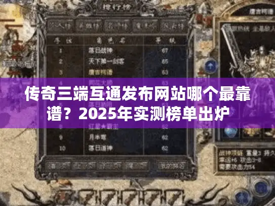 传奇三端互通发布网站哪个最靠谱？2025年实测榜单出炉
