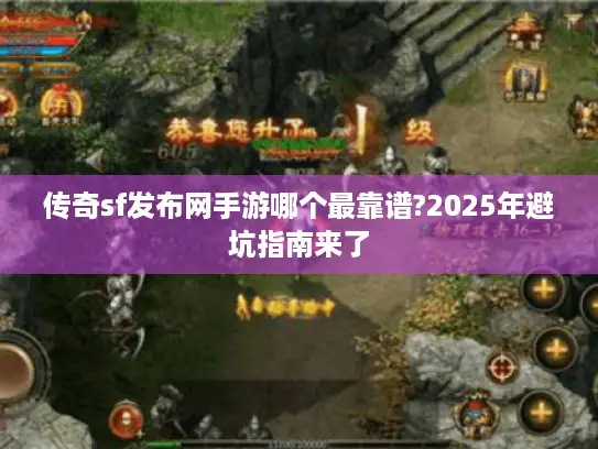 传奇sf发布网手游哪个最靠谱?2025年避坑指南来了 传奇sf发布网手游哪个最靠谱?2025年避坑指南来了