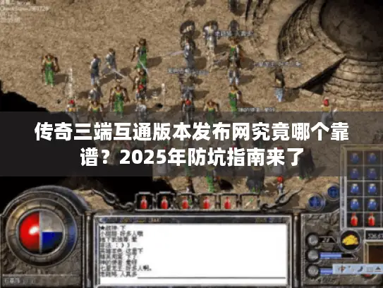 传奇三端互通版本发布网究竟哪个靠谱？2025年防坑指南来了