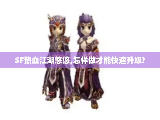 SF热血江湖悠悠,怎样做才能快速升级?