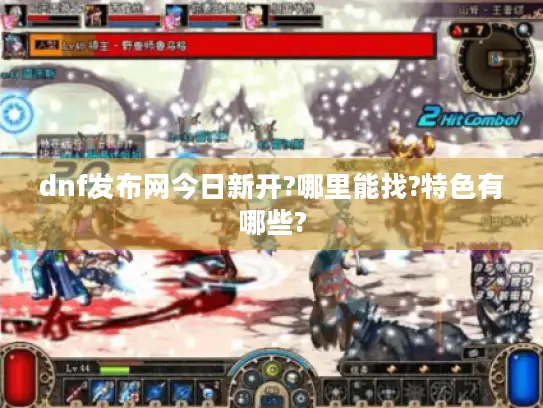 dnf发布网今日新开?哪里能找?特色有哪些? dnf发布网今日新开?哪里能找?特色有哪些?