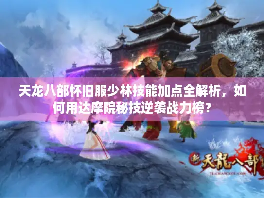 天龙八部怀旧服少林技能加点全解析,如何用达摩院秘技逆袭战力榜? 天龙八部怀旧服少林技能加点全解析,如何用达摩院秘技逆袭战力榜?