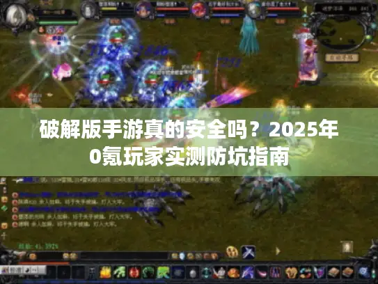 破解版手游真的安全吗？2025年0氪玩家实测防坑指南