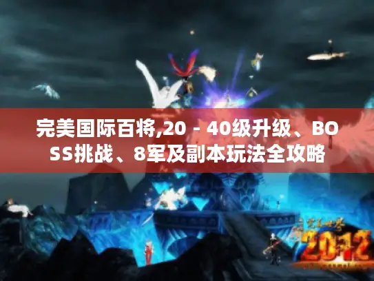 完美国际百将,20 - 40级升级、BOSS挑战、8军及副本玩法全攻略
