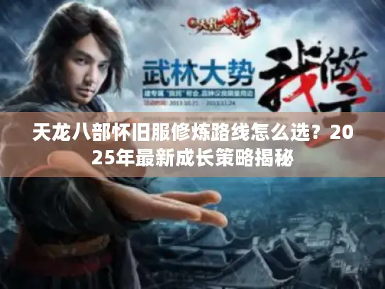 天龙八部怀旧服修炼路线怎么选？2025年最新成长策略揭秘
