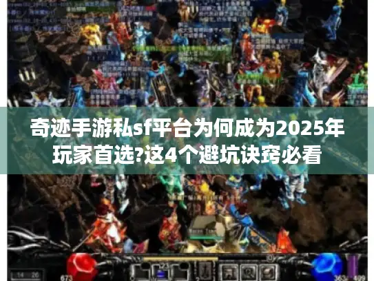 奇迹手游私sf平台为何成为2025年玩家首选?这4个避坑诀窍必看
