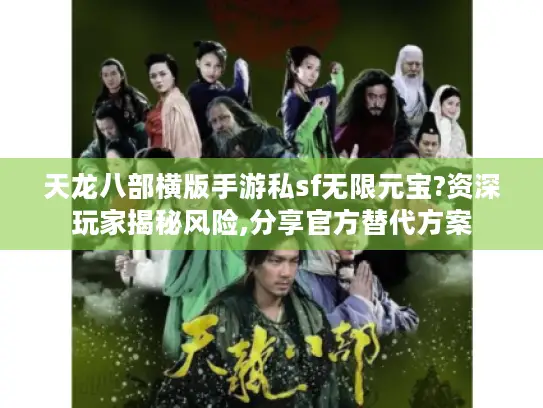 天龙八部横版手游私sf无限元宝?资深玩家揭秘风险,分享官方替代方案