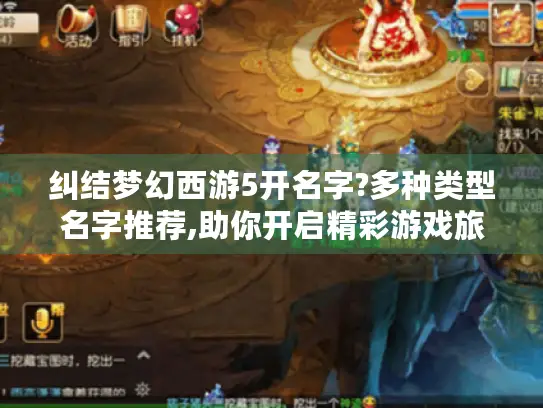 纠结梦幻西游5开名字?多种类型名字推荐,助你开启精彩游戏旅程! 纠结梦幻西游5开名字?多种类型名字推荐,助你开启精彩游戏旅程!