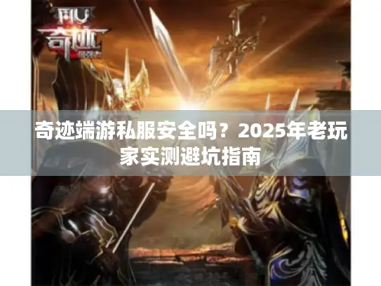 奇迹端游私服安全吗？2025年老玩家实测避坑指南