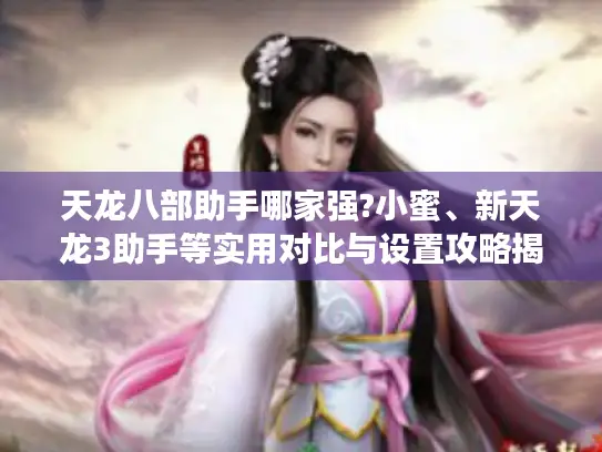 天龙八部助手哪家强?小蜜、新天龙3助手等实用对比与设置攻略揭秘