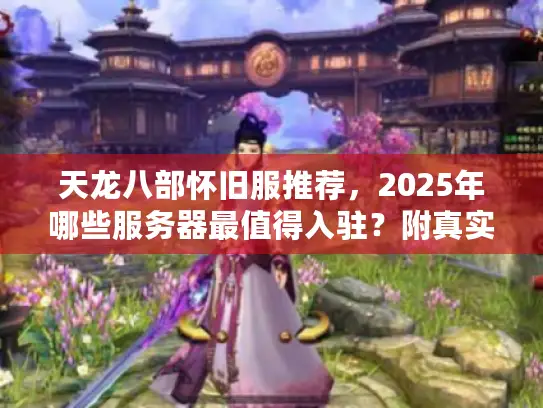 天龙八部怀旧服推荐,2025年哪些服务器最值得入驻?附真实玩家数据) 天龙八部怀旧服推荐,2025年哪些服务器最值得入驻?附真实玩家数据)