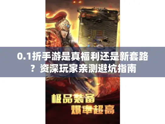 0.1折手游是真福利还是新套路?资深玩家亲测避坑指南 0.1折手游是真福利还是新套路?资深玩家亲测避坑指南