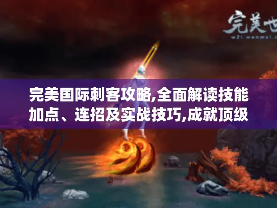 完美国际刺客攻略,全面解读技能加点、连招及实战技巧,成就顶级刺客！