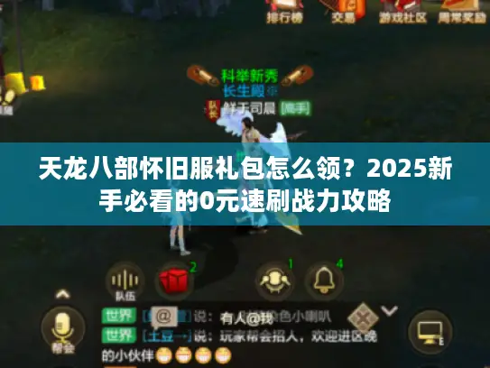 天龙八部怀旧服礼包怎么领？2025新手必看的0元速刷战力攻略