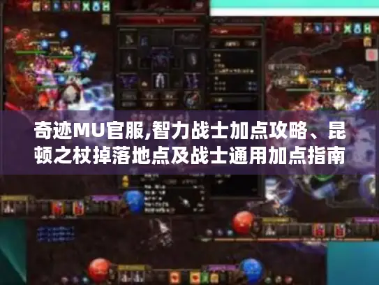 奇迹MU官服,智力战士加点攻略、昆顿之杖掉落地点及战士通用加点指南分享