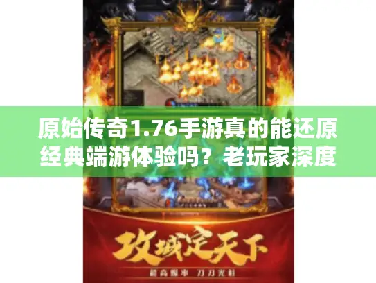 原始传奇1.76手游真的能还原经典端游体验吗？老玩家深度评测