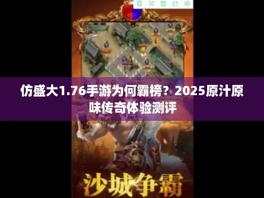 仿盛大1.76手游为何霸榜?2025原汁原味传奇体验测评 仿盛大1.76手游为何霸榜?2025原汁原味传奇体验测评
