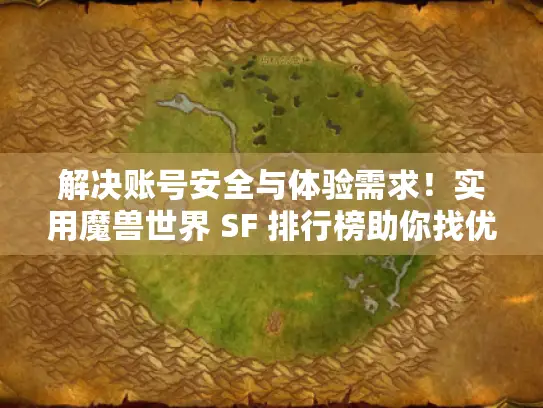 解决账号安全与体验需求！实用魔兽世界 SF 排行榜助你找优质服