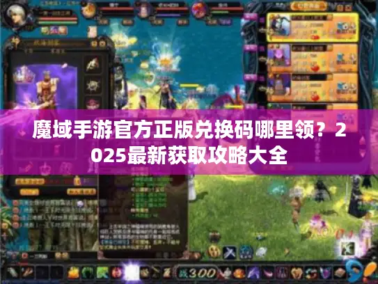 魔域手游官方正版兑换码哪里领?2025最新获取攻略大全 魔域手游官方正版兑换码哪里领?2025最新获取攻略大全