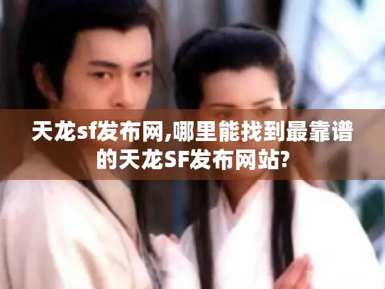 天龙sf发布网,哪里能找到最靠谱的天龙SF发布网站?
