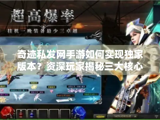 奇迹私发网手游如何实现独家版本？资深玩家揭秘三大核心优势