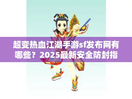 超变热血江湖手游sf发布网有哪些？2025最新安全防封指南