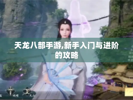 天龙八部手游,新手入门与进阶的攻略