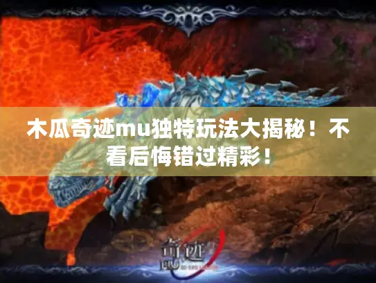 木瓜奇迹mu独特玩法大揭秘!不看后悔错过精彩! 木瓜奇迹mu独特玩法大揭秘!不看后悔错过精彩!