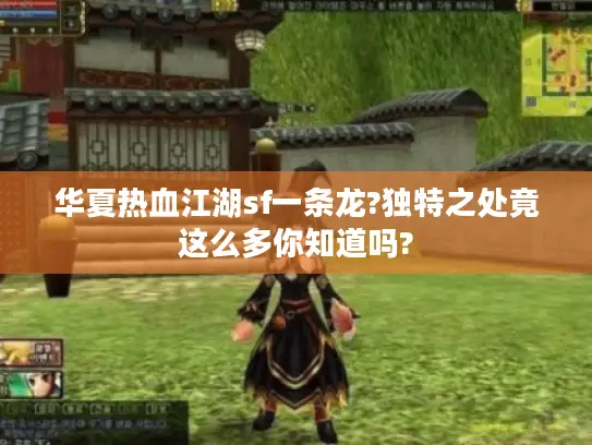 华夏热血江湖sf一条龙?独特之处竟这么多你知道吗?