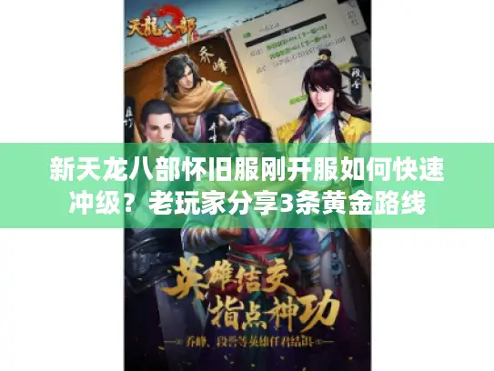 新天龙八部怀旧服刚开服如何快速冲级?老玩家分享3条黄金路线 新天龙八部怀旧服刚开服如何快速冲级?老玩家分享3条黄金路线