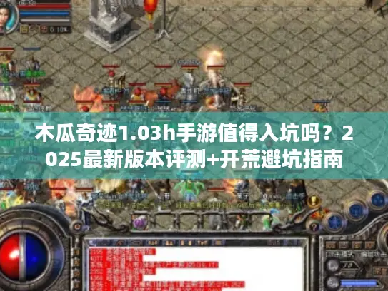 木瓜奇迹1.03h手游值得入坑吗？2025最新版本评测+开荒避坑指南