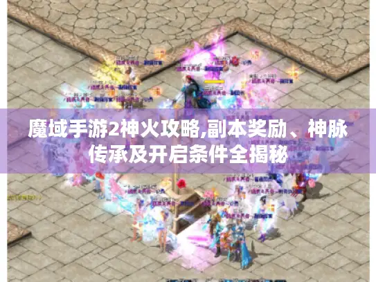 魔域手游2神火攻略,副本奖励、神脉传承及开启条件全揭秘