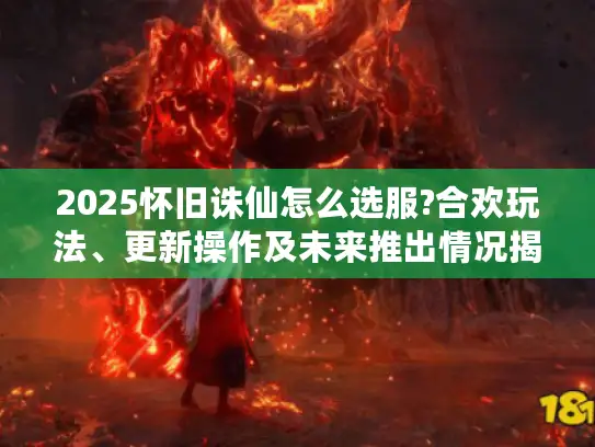 2025怀旧诛仙怎么选服?合欢玩法、更新操作及未来推出情况揭秘