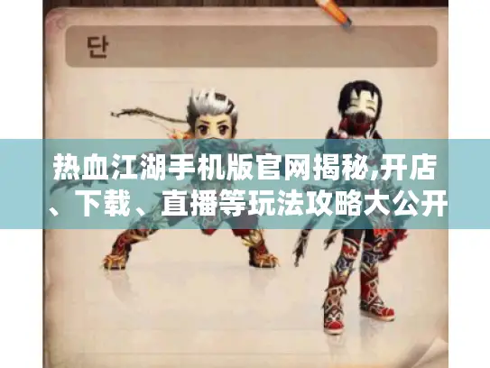 热血江湖手机版官网揭秘,开店、下载、直播等玩法攻略大公开！