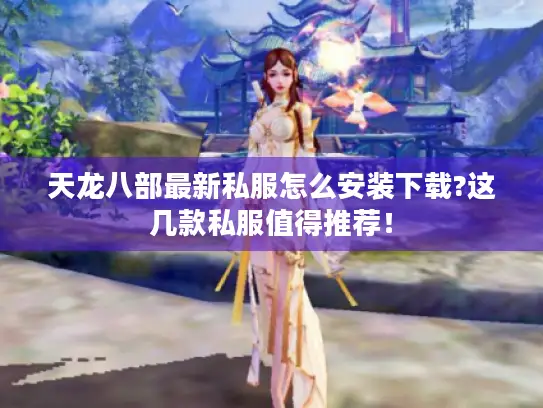天龙八部最新私服怎么安装下载?这几款私服值得推荐！