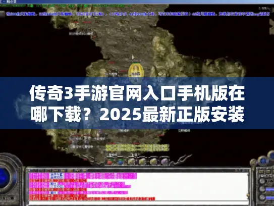传奇3手游官网入口手机版在哪下载?2025最新正版安装攻略 传奇3手游官网入口手机版在哪下载?2025最新正版安装攻略