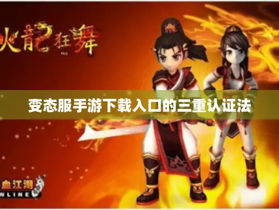 变态服手游下载入口的三重认证法 变态服手游下载入口的三重认证法