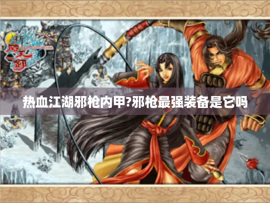 热血江湖邪枪内甲?邪枪最强装备是它吗