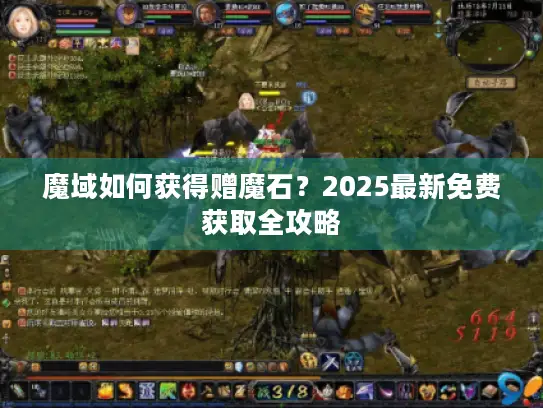 魔域如何获得赠魔石?2025最新免费获取全攻略 魔域如何获得赠魔石?2025最新免费获取全攻略
